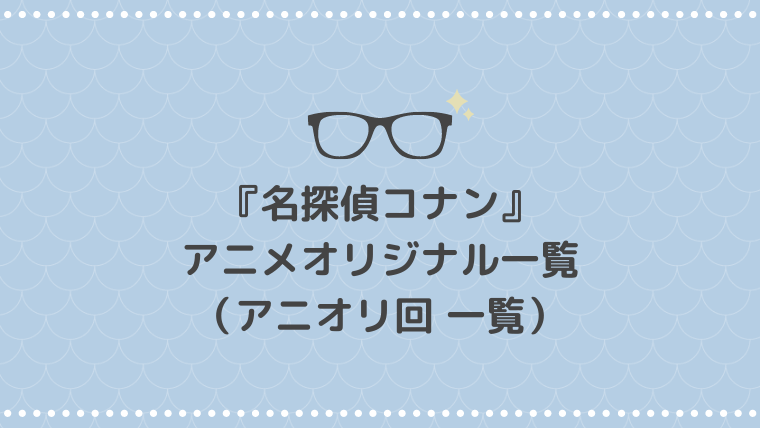 名探偵コナンのアニメオリジナル(アニオリ回)まとめ！各話のオススメ度も記載【随時更新】 名探偵コナン アニメオリジナル一覧｜おすすめのアニオリ作品も紹介【※4月15日更新】