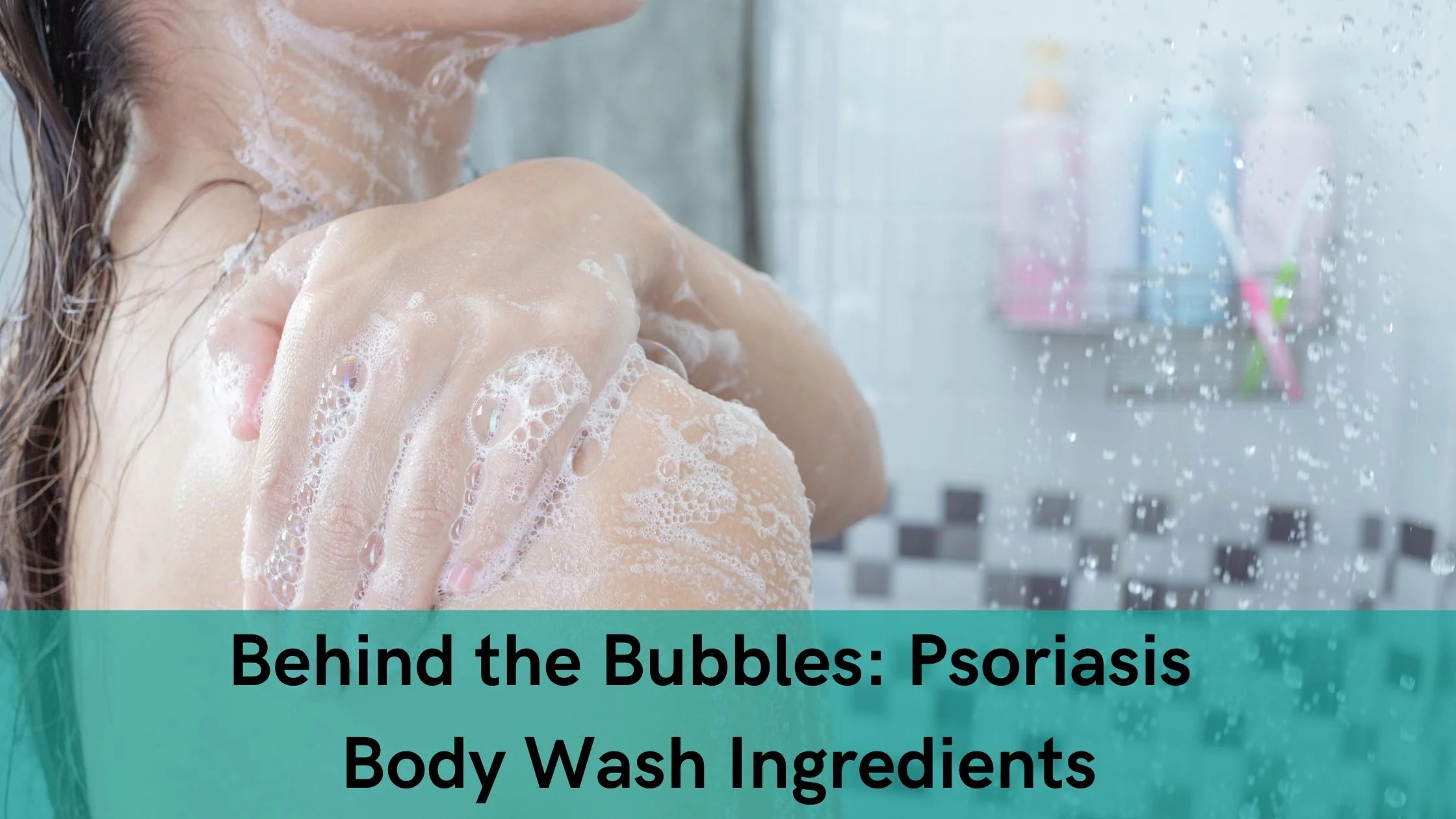 Behind the Bubbles Psoriasis Body Wash Ingredients