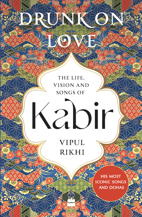 Drunk on Love The Life, Vision and Songs of Kabir by Vipul Rikhi Siyahi