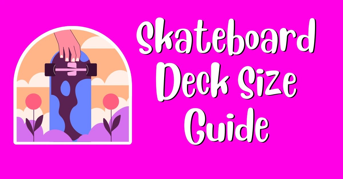 Skateboard Deck Size Guide for Beginners & Experts