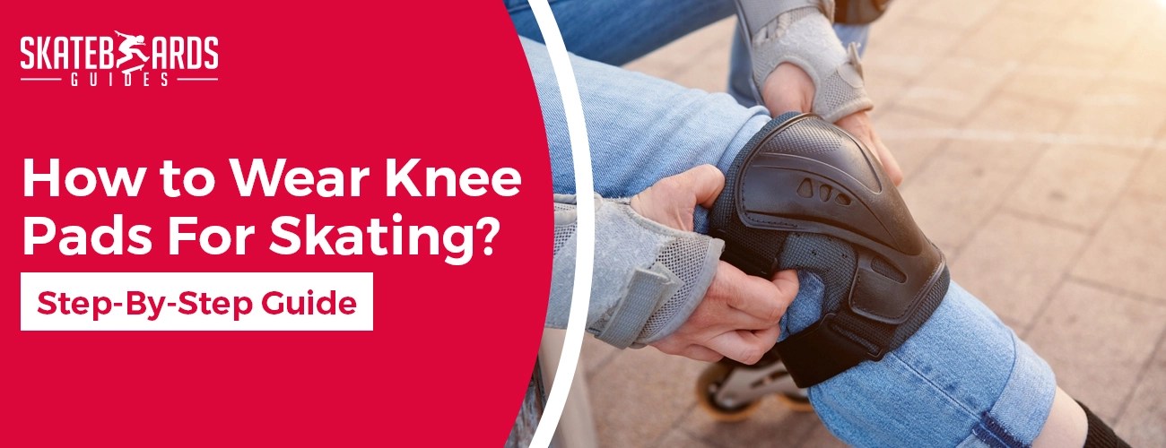 How To Wear Knee Pads For Skating? A StepByStep Guide Skateboards