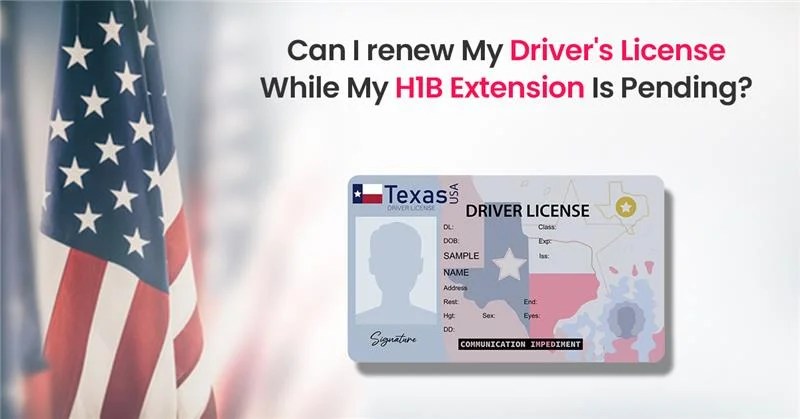 Can I Renew My Driver&rsquo;s License While H1B Extension Is Pending?
