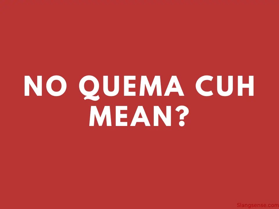 What Does “no quema cuh” Mean – Slang Sense