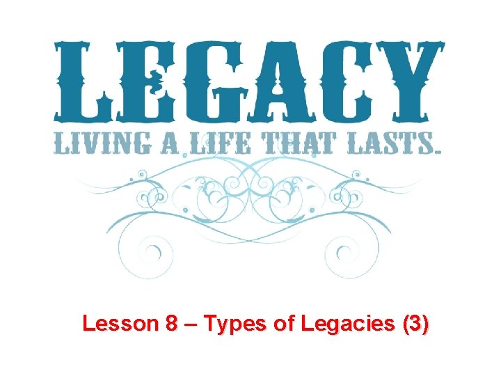Lesson 8 Types of Legacies 3 Introduction Many