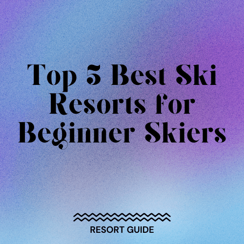 Top 5 Best Ski Resorts for Beginner Skiers Slopehacker