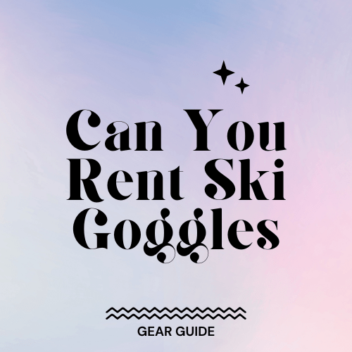 Can You Rent Ski Goggles? Slopehacker