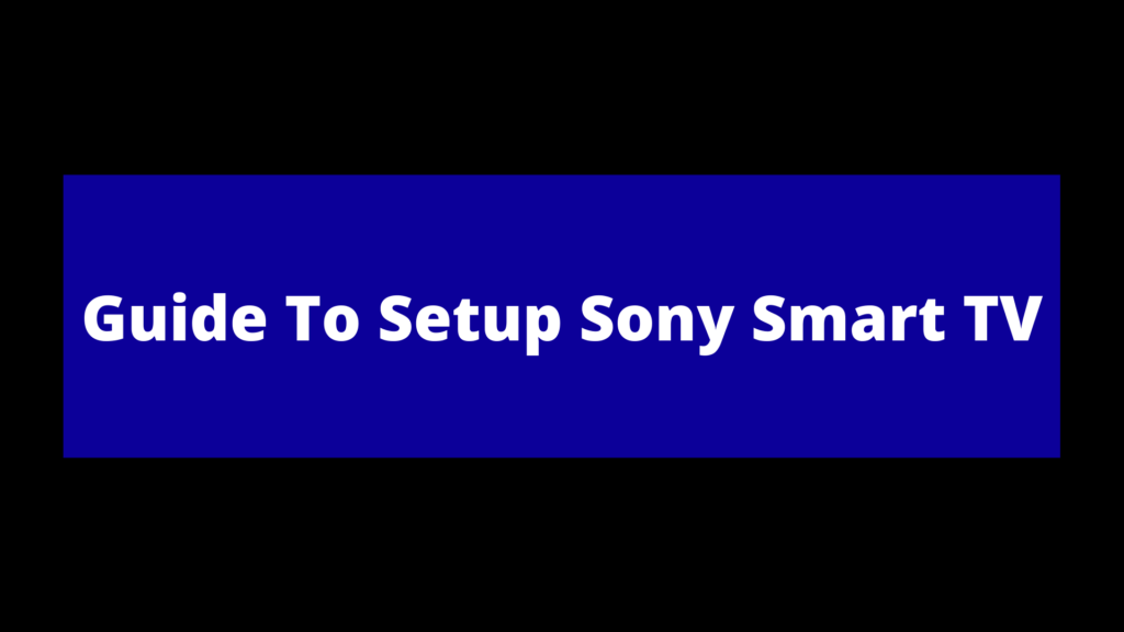 Get most Quick and tested Steps To Setup Sony Smart TV