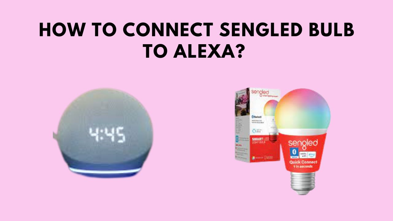 How To Connect Sengled Bulb To Alexa? Complete Setup Guide