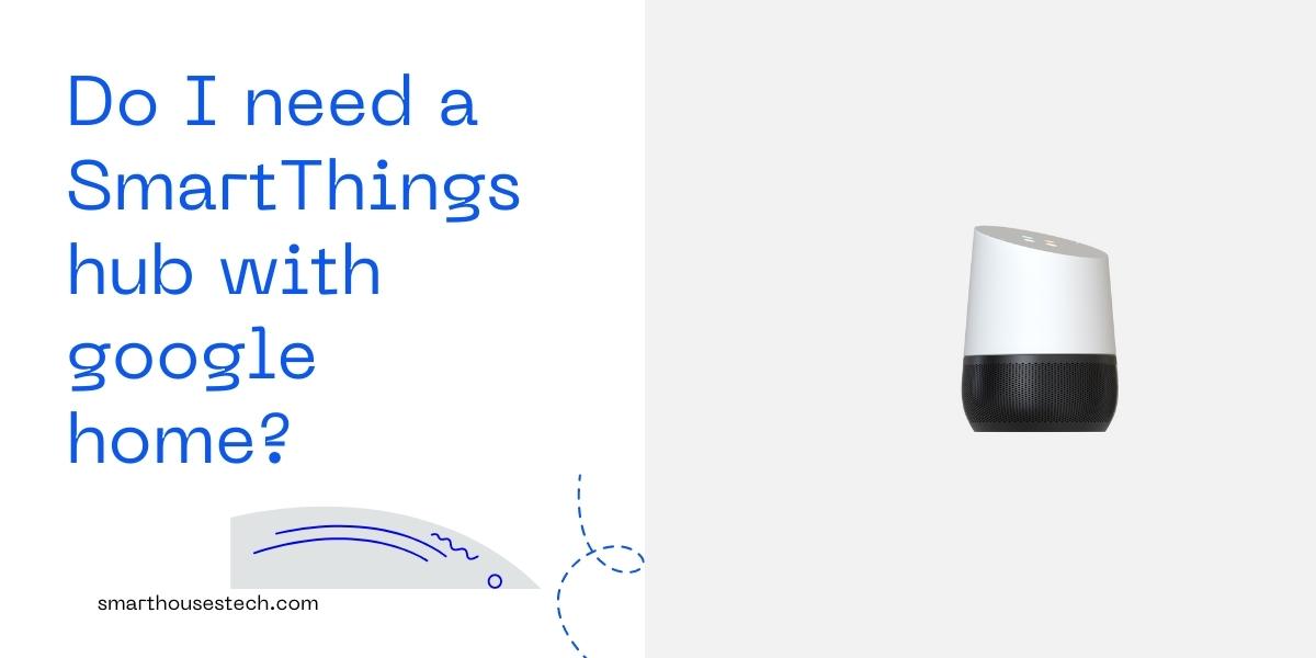 Do I need a SmartThings hub with google home? Guide.