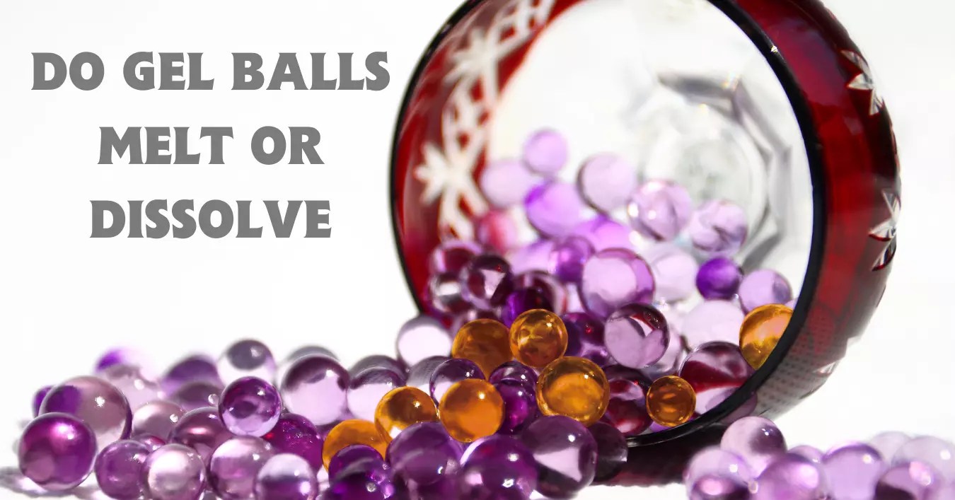 Do Gel Balls Melt or Dissolve? Amazing Facts about Orbeez