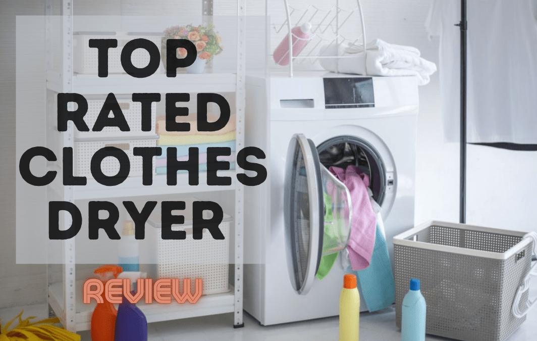 Top Rated Clothes Dryers For 2021 Laundry Day Made Simple and Easy