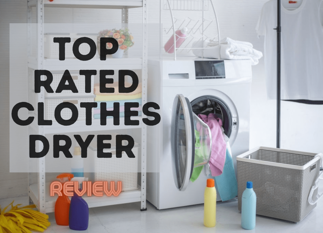 Top Rated Clothes Dryers For 2021 Laundry Day Made Simple and Easy