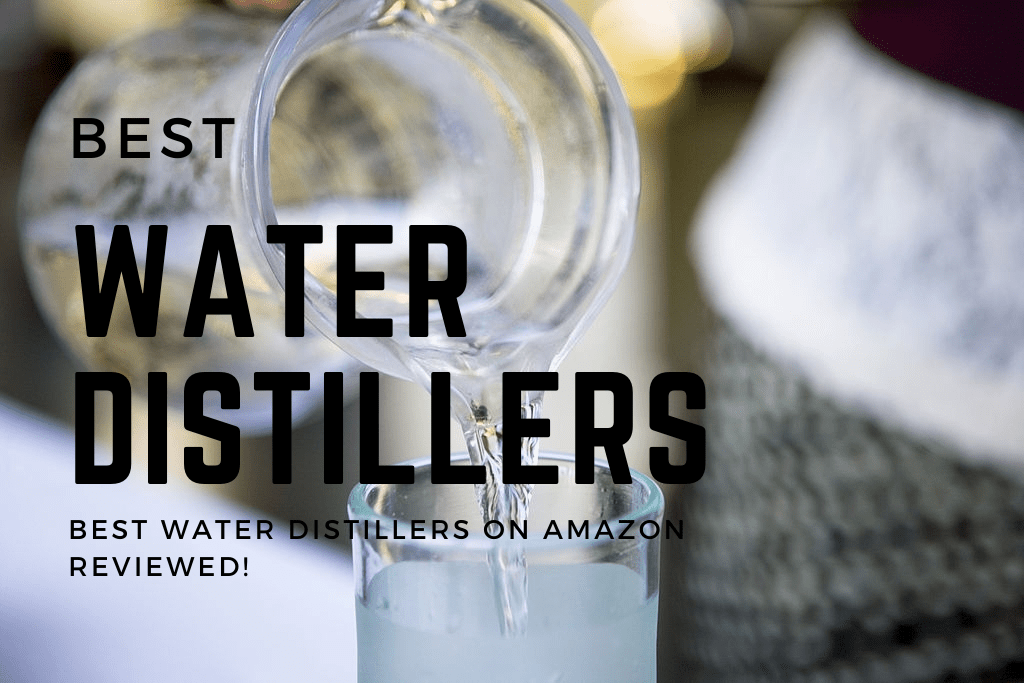Best Water Distiller 2021 Why Distilled Water is Good for You