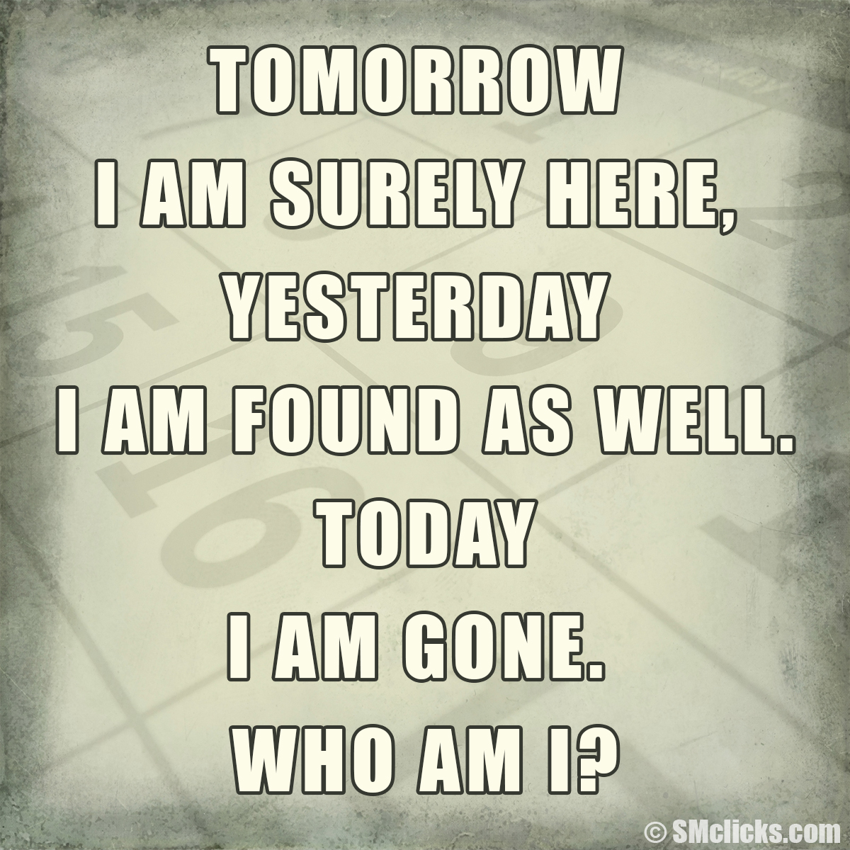 Riddle Tomorrow I am surely here, yesterday I am found as well. Today