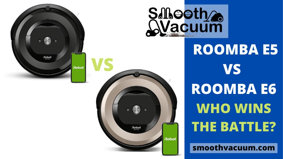 Roomba E5 vs E6 Review Which One to Buy? Smoothvacuum