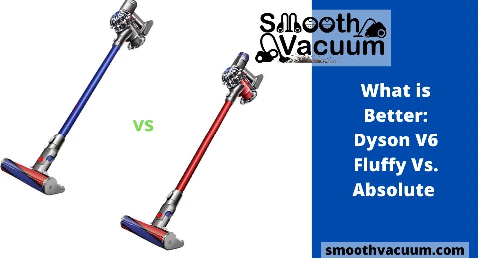 What is Better Dyson V6 Fluffy Vs. Absolute Comparison Smoothvacuum