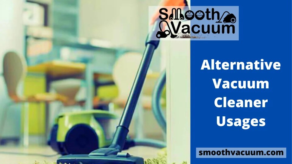 Alternative Vacuum Cleaner Usages Smoothvacuum