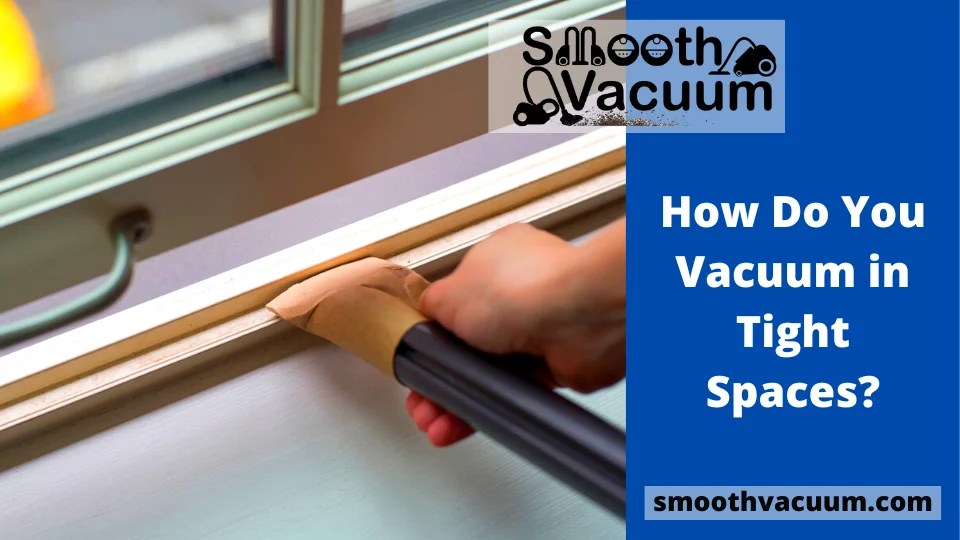 How Do You Vacuum in Tight Spaces? Smoothvacuum