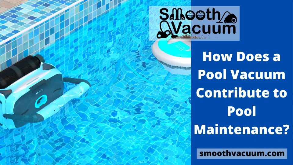 How Does a Pool Vacuum Contribute to Pool Maintenance? Smoothvacuum