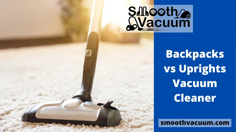 Backpacks vs Uprights Vacuum Cleaner Smoothvacuum