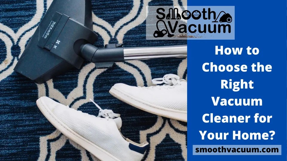 How to Choose the Right Vacuum Cleaner for Your Home? Smoothvacuum