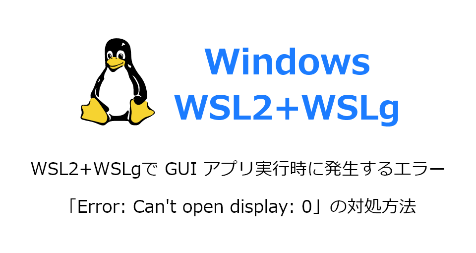 Windows11 の WSL2 ＋ WSLg で GUI アプリ実行時に発生するエラー「Error Can’t open display