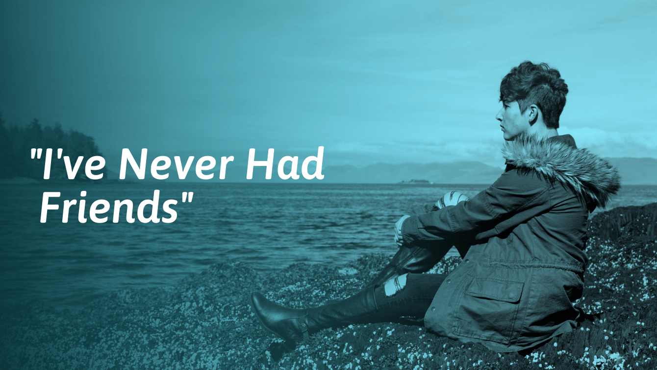 “I’ve Never Had Friends” — Reasons Why and What to Do About It