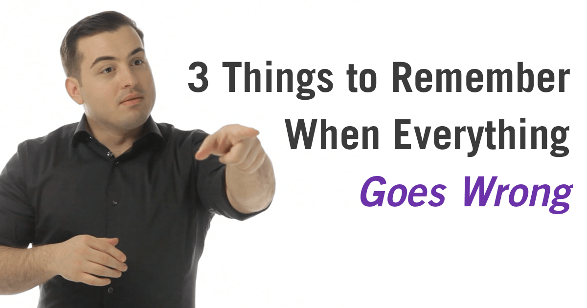 3 Things To Remember When Everything Goes Wrong (Plus One Technique To