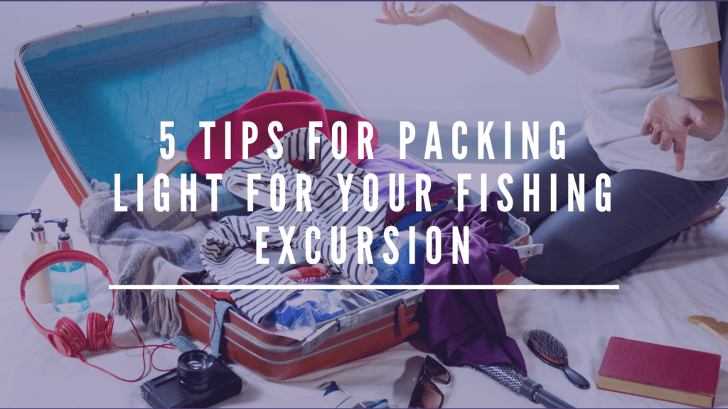 5 Tips for Packing Light For Your Fishing Excursion Sointula Lodge