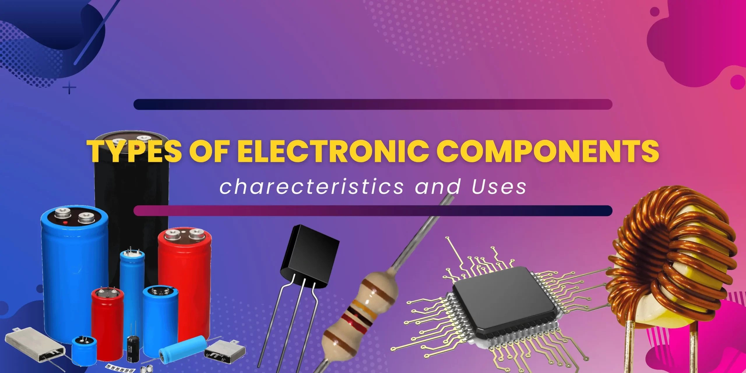Types of Electronic Components and Their Uses