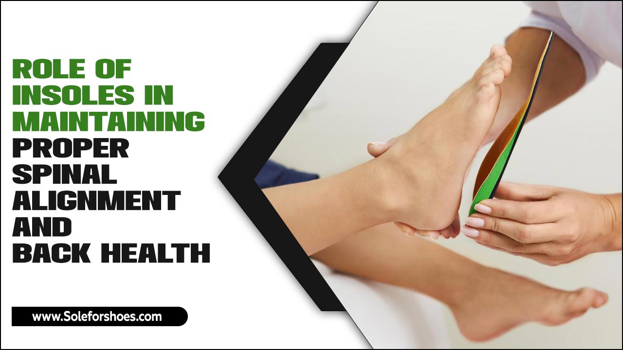 Role Of Insoles In Maintaining Proper Spinal Alignment And Back Health