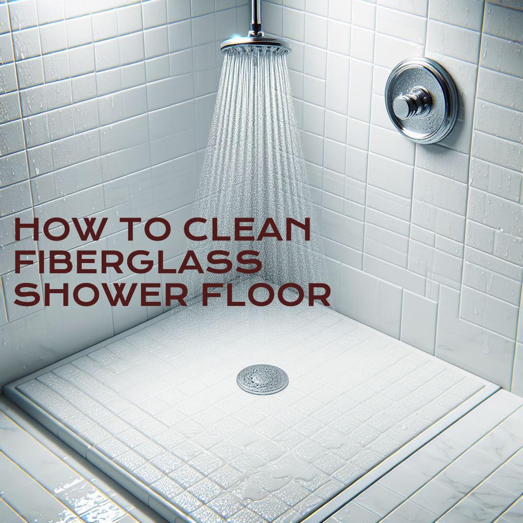 How to Clean Fiberglass Shower Floor