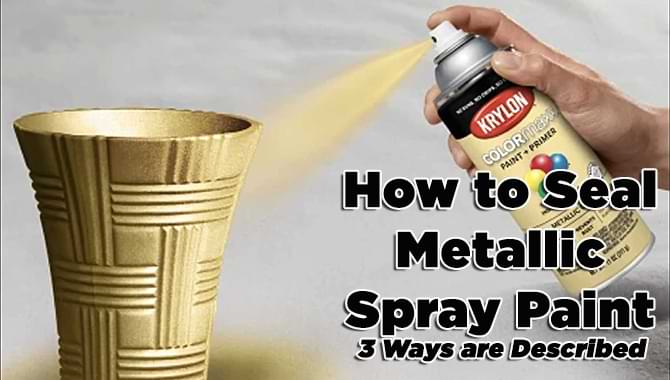 How to Seal Metallic Spray Paint [3 Effective Ways]