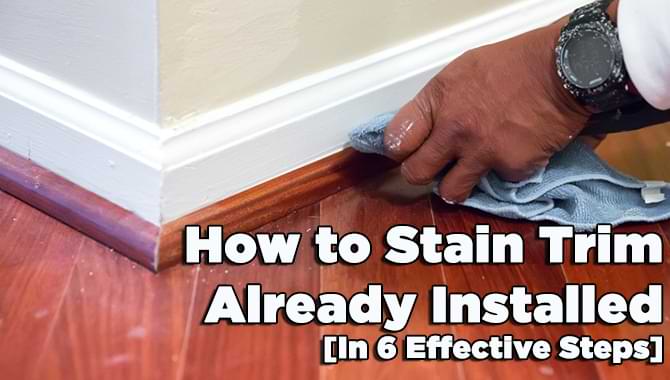 How to Stain Trim Already Installed [3 Effective Ways]