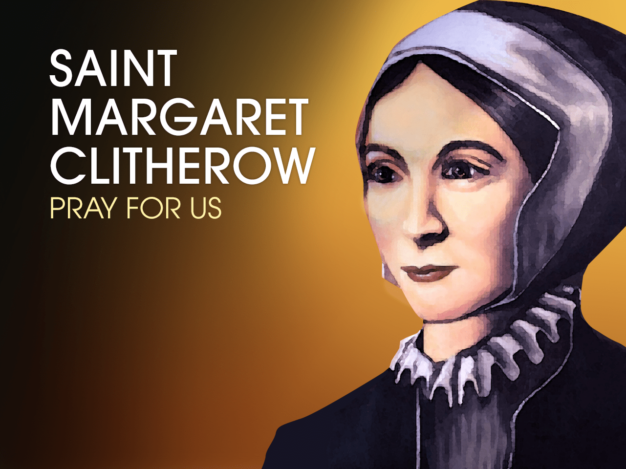 Mar 26 St Margaret Clitherow, (15561586), Wife, Mother, Martyr