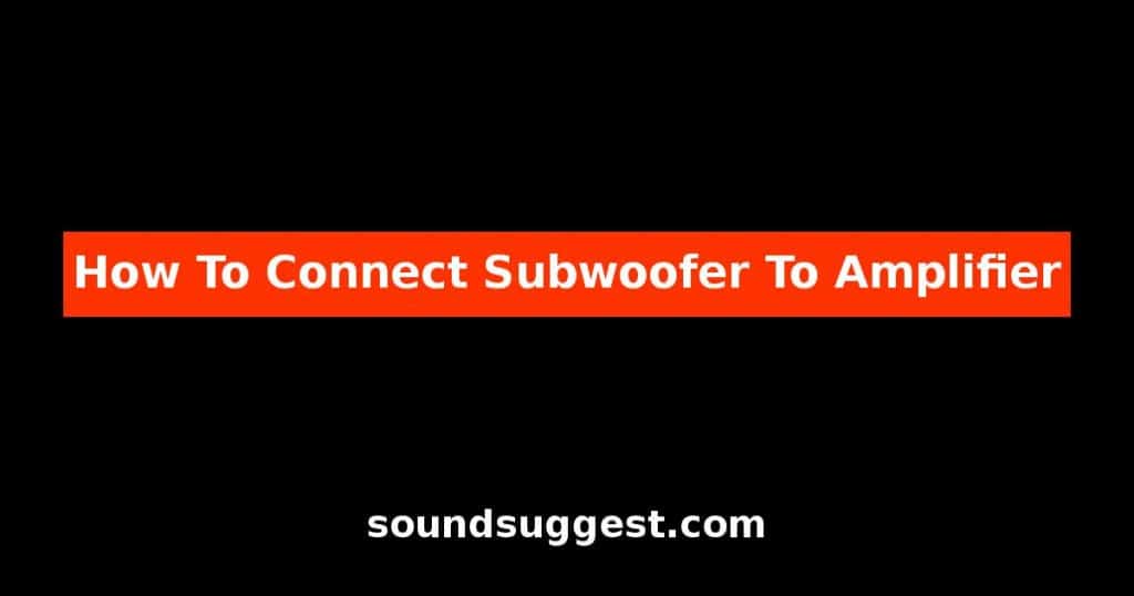 How To Connect Subwoofer To Amplifier?