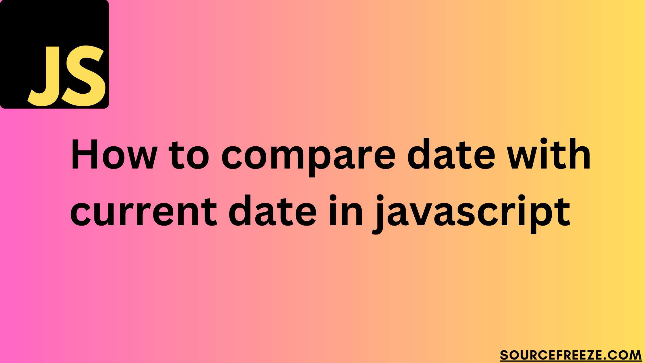 How to compare date with current date in javascript Source Freeze