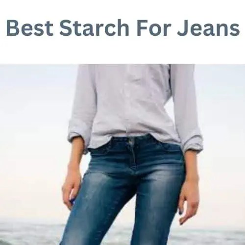 The Best Starch For Jeans for 2024 [Review & Guideline]