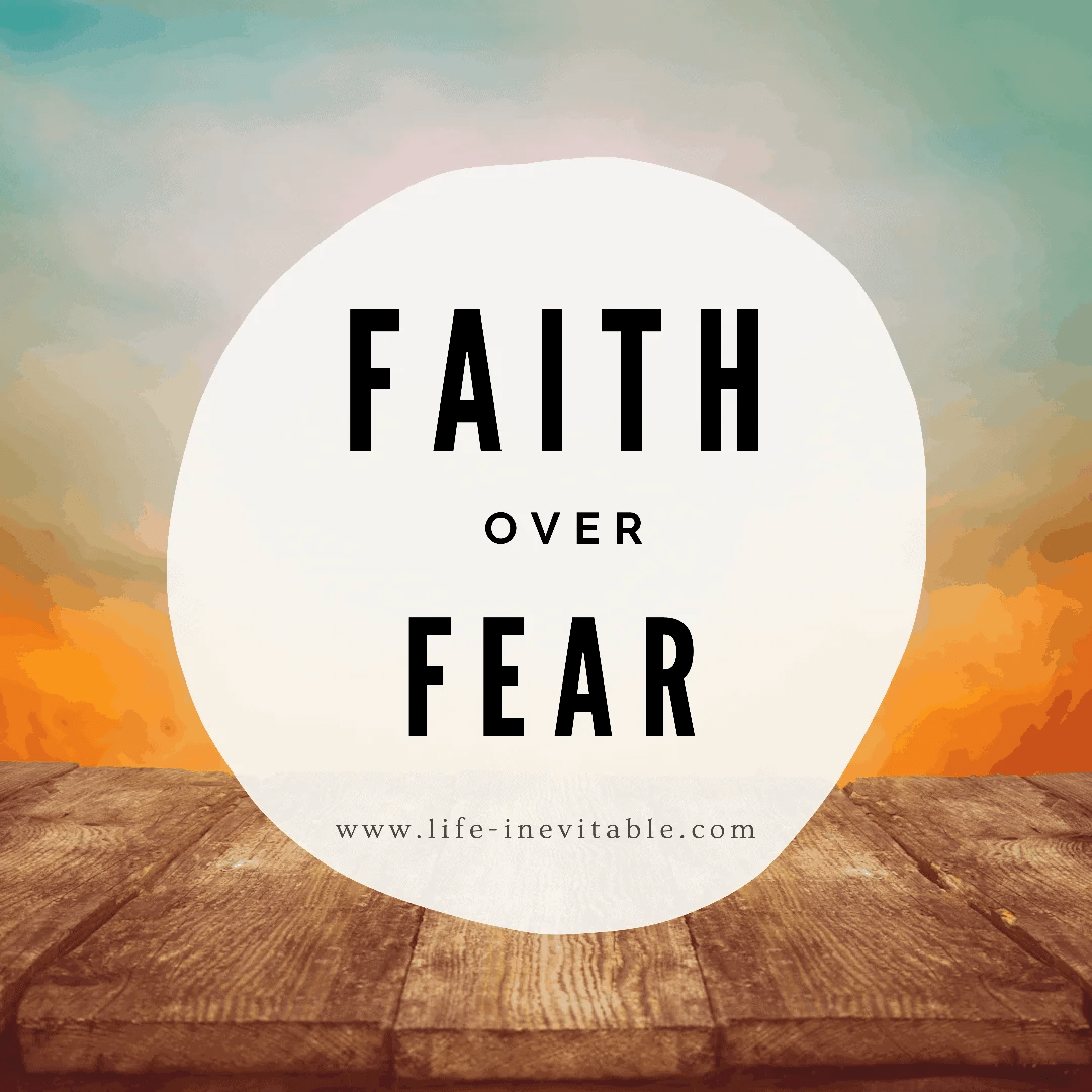 Faith Over Fear Life Inevitable