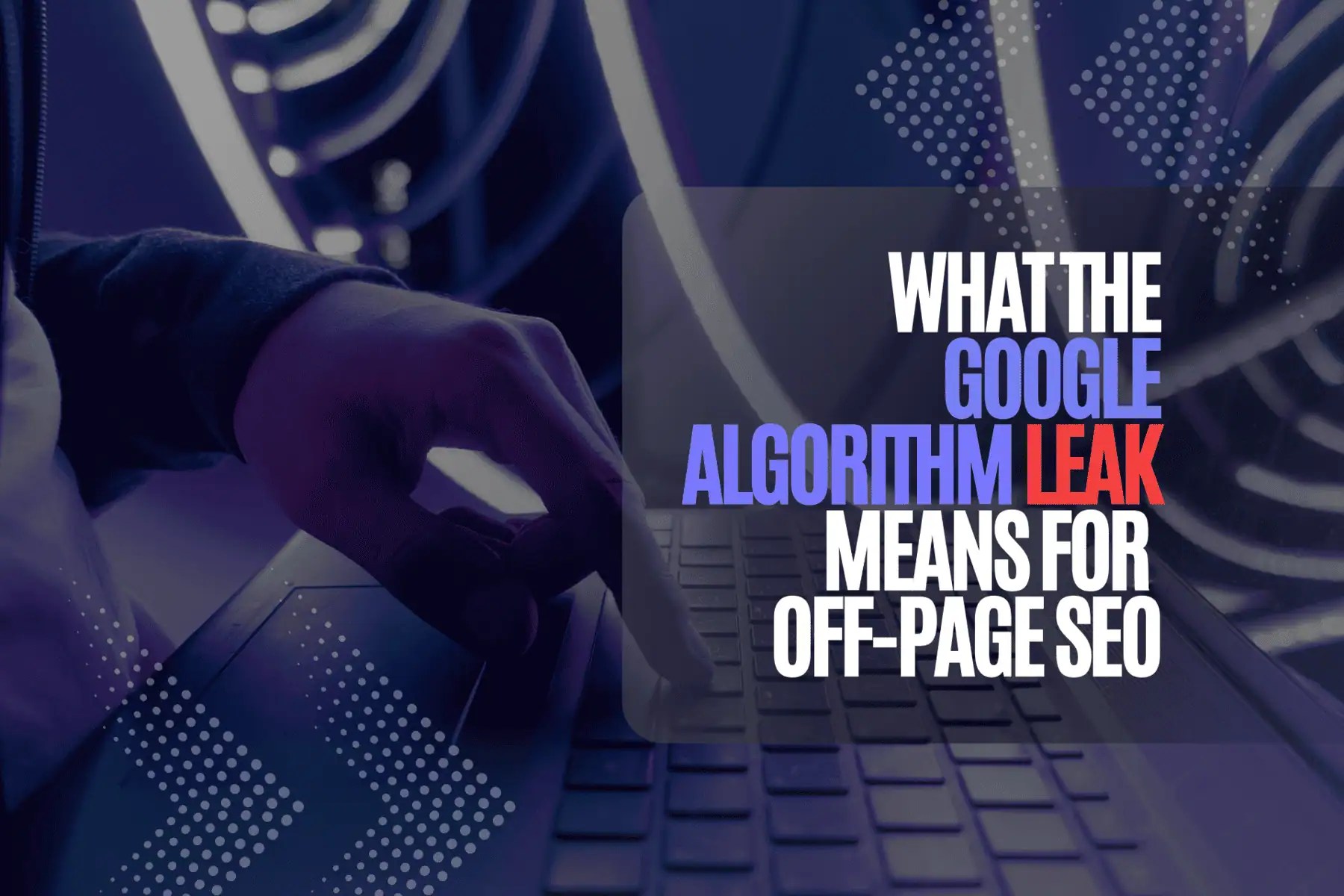 What the Google Algorithm Leak Means for Off-Page SEO