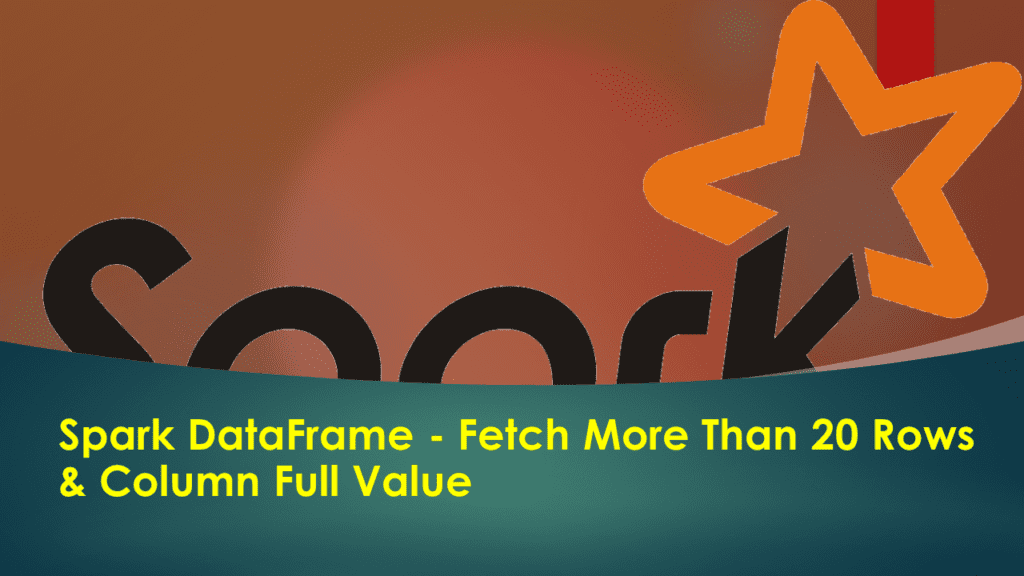 Spark DataFrame Fetch More Than 20 Rows & Column Full Value Spark