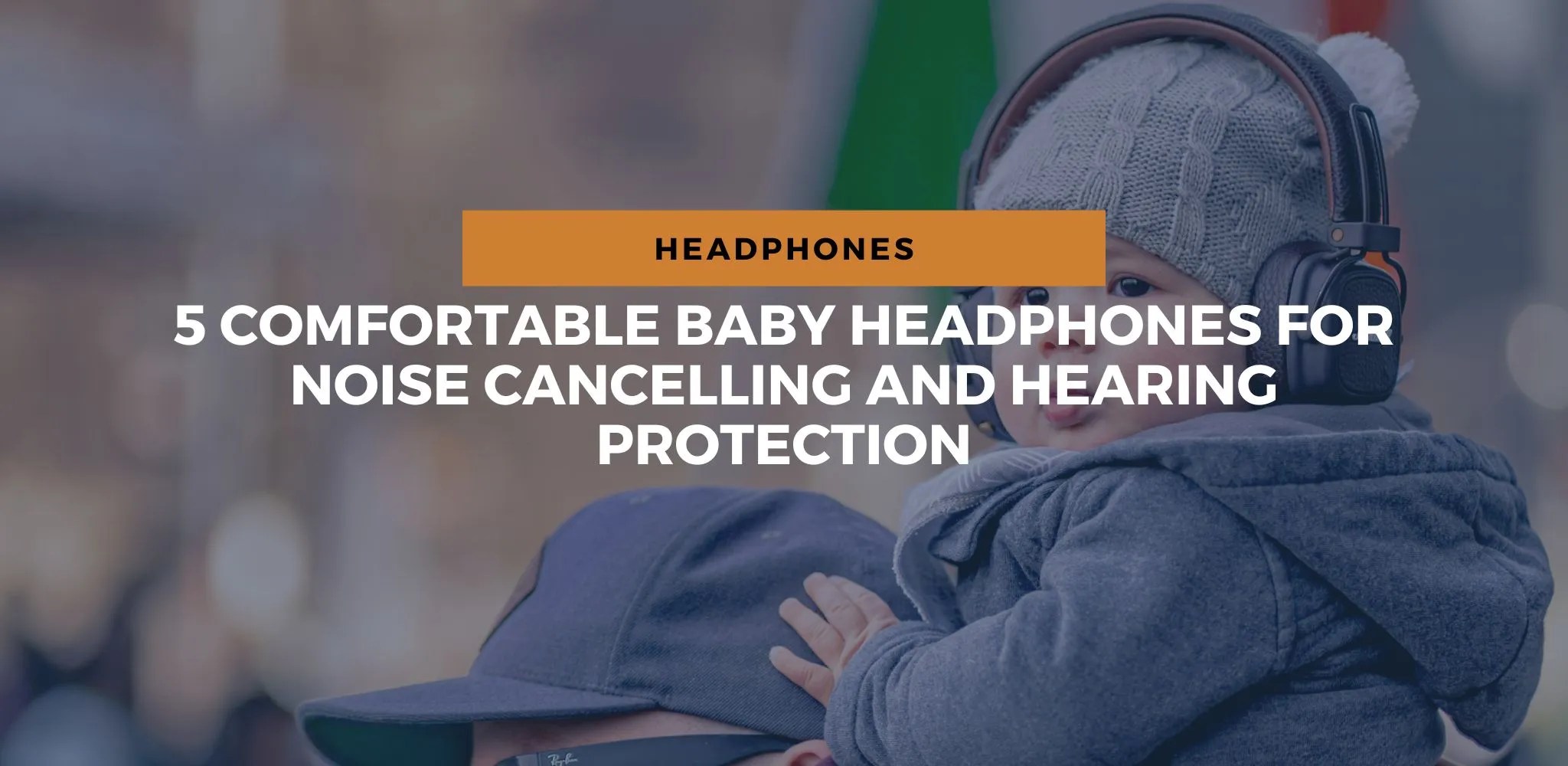 5 Baby Headphones For Noise Cancelling & Hearing Protection