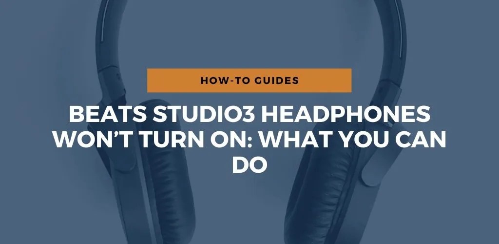 Beats Studio3 Headphones Won’t Turn On: What You Can Do