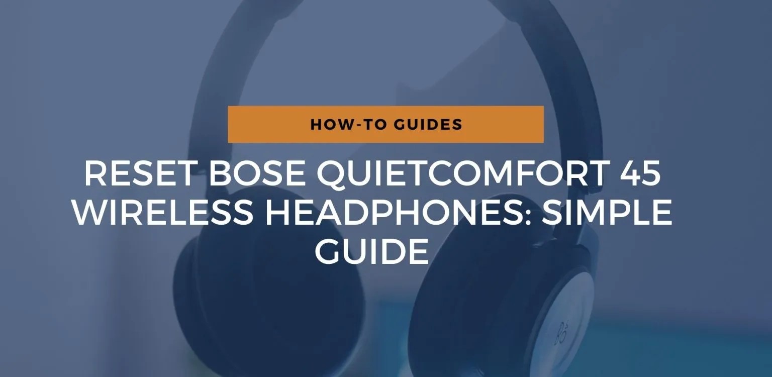 Reset Bose QuietComfort 45 Wireless Headphones: Simple Guide