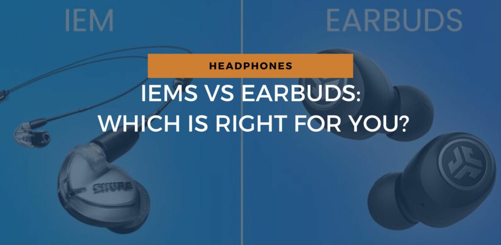 IEMs Vs Earbuds Which Is Right For You? Speakergy