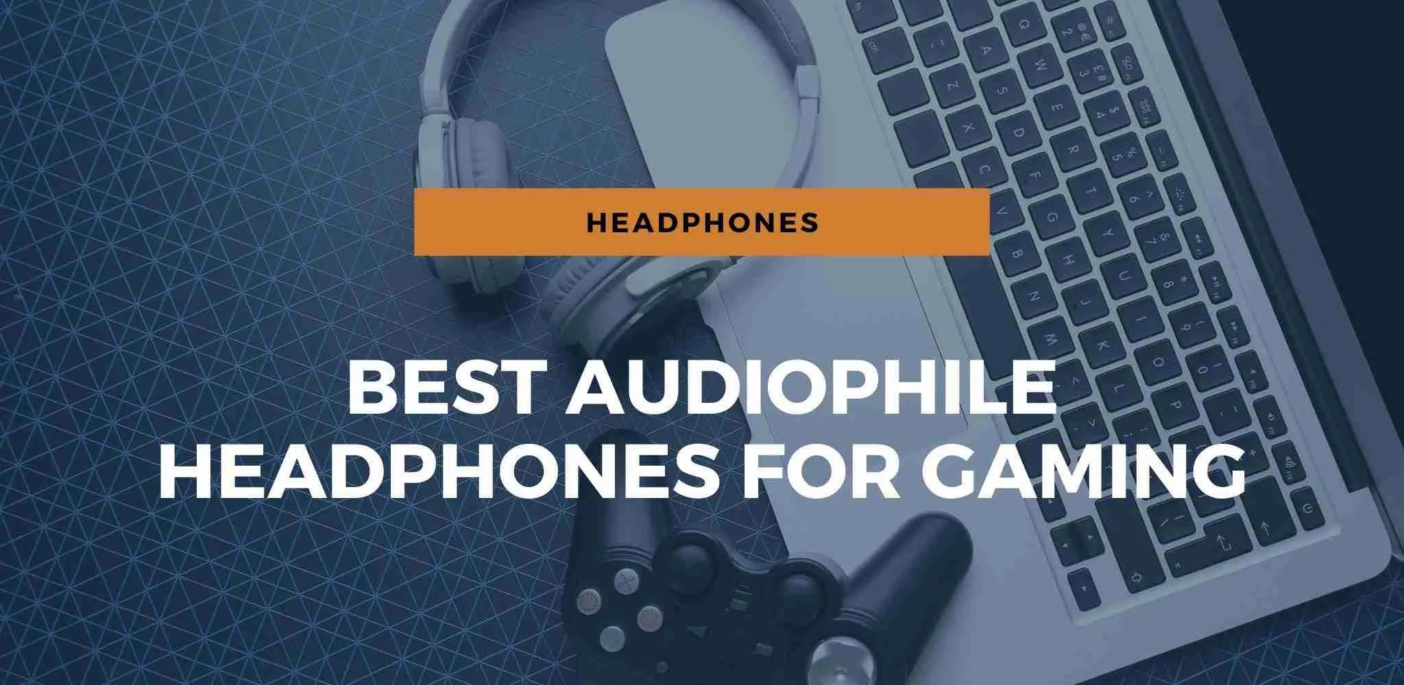 Best Audiophile Headphones For Gaming (2023 Guide)