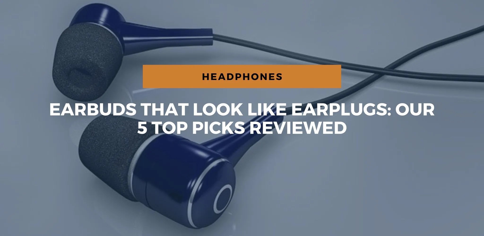 Earbuds That Look Like Earplugs Our 5 Top Picks Reviewed