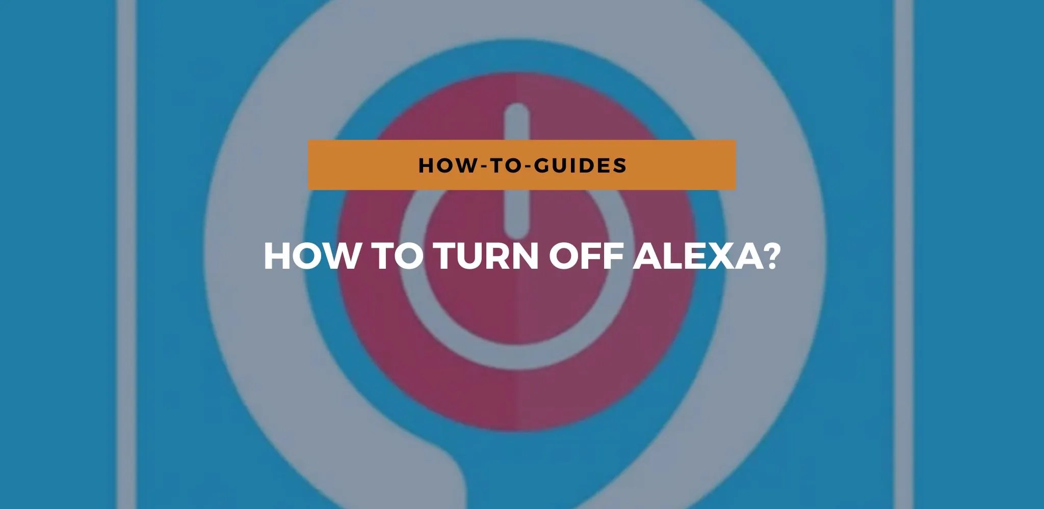 How To Turn Off Alexa? A StepByStep Guide