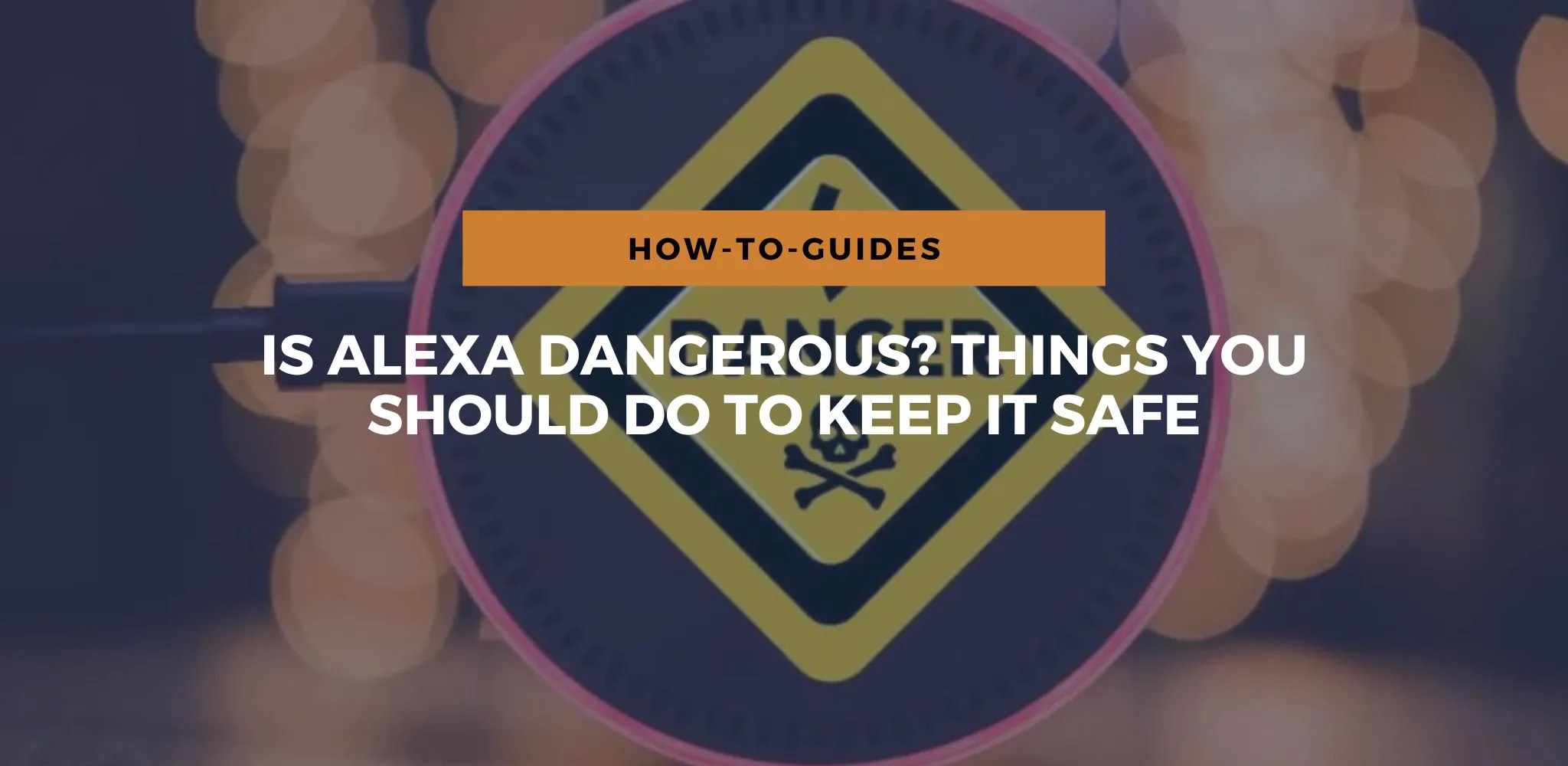 Is Alexa Dangerous? Things You Should Do To Keep It Safe