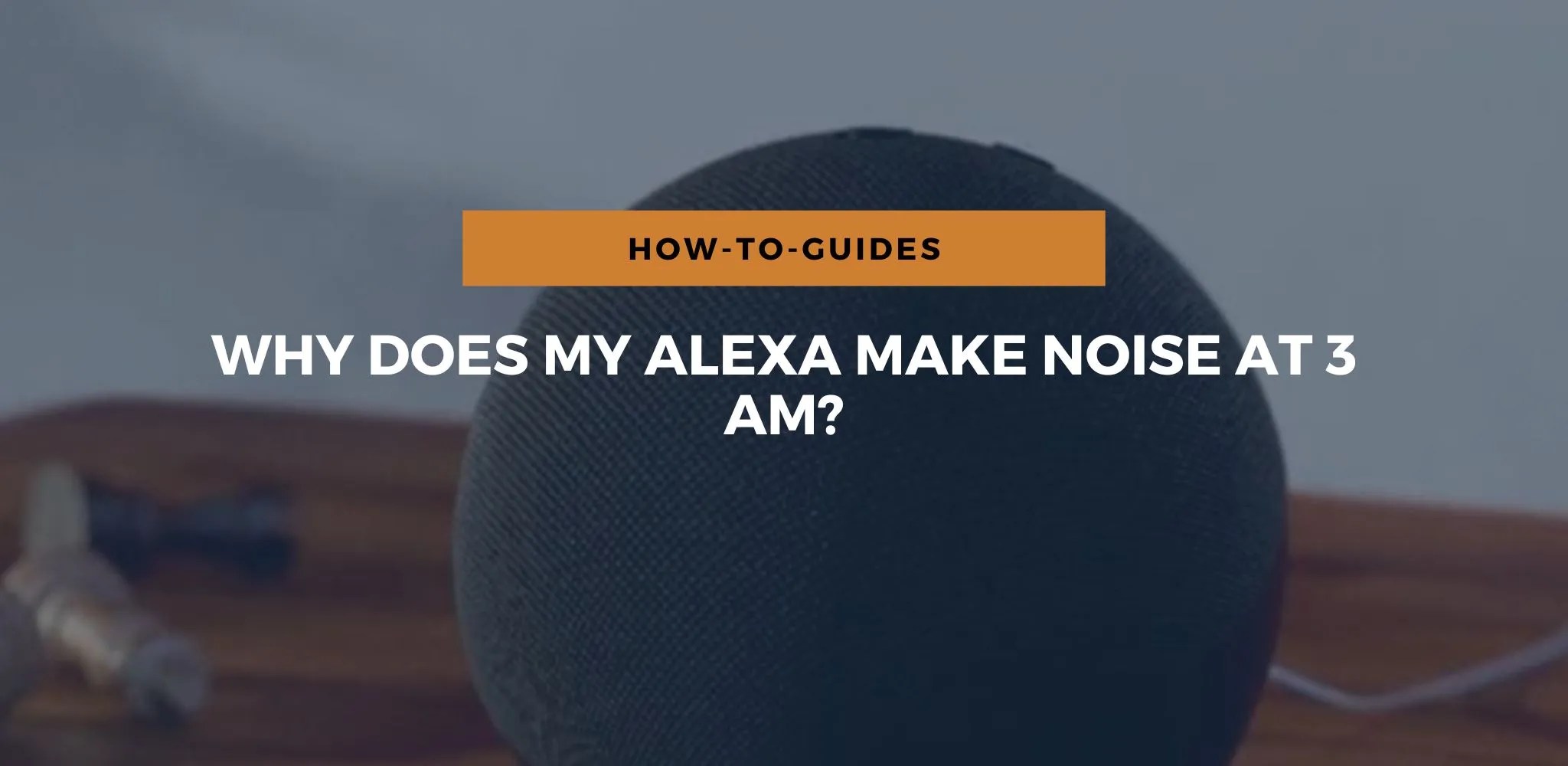Why Does My Alexa Make Noise At 3 Am? Speakergy